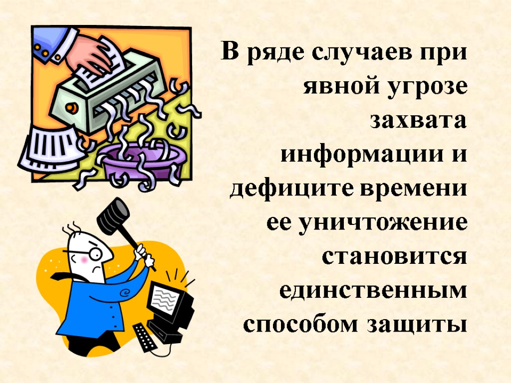 В ряде случаев при явной угрозе захвата информации и дефиците времени ее уничтожение становится